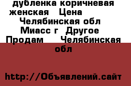 дубленка коричневая женская › Цена ­ 2 000 - Челябинская обл., Миасс г. Другое » Продам   . Челябинская обл.